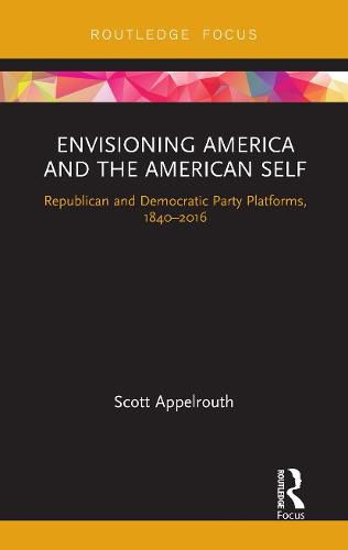 Cover image for Envisioning America and the American Self: Republican and Democratic Party Platforms, 1840-2016