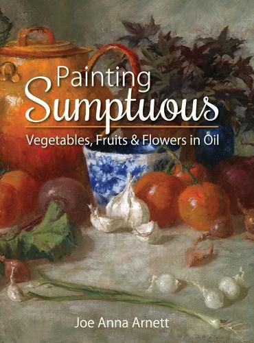 Cover image for Painting Sumptuous Vegetables, Fruits & Flowers in Oil