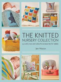 Cover image for The Knitted Nursery Collection: 14 Cuddly Toys and Colourful Accessories for Babies