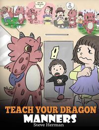 Cover image for Teach Your Dragon Manners: Train Your Dragon To Be Respectful. A Cute Children Story To Teach Kids About Manners, Respect and How To Behave.