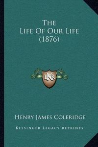 Cover image for The Life of Our Life (1876)