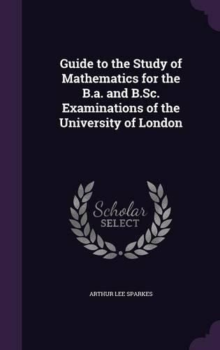 Guide to the Study of Mathematics for the B.A. and B.SC. Examinations of the University of London