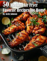 Cover image for 50 Healthy Air Fryer Favorite Recipes for Home