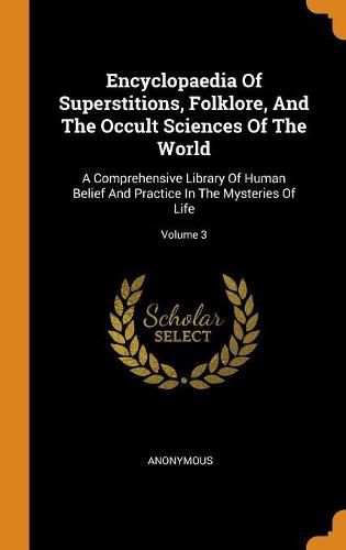 Cover image for Encyclopaedia of Superstitions, Folklore, and the Occult Sciences of the World: A Comprehensive Library of Human Belief and Practice in the Mysteries of Life; Volume 3