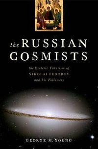 Cover image for The Russian Cosmists: The Esoteric Futurism of Nikolai Fedorov and His Followers