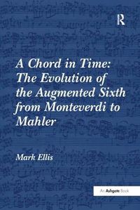 Cover image for A Chord in Time: The Evolution of the Augmented Sixth from Monteverdi to Mahler