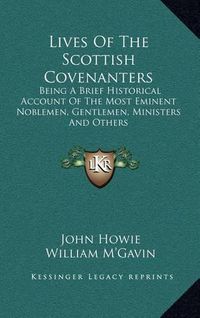 Cover image for Lives of the Scottish Covenanters: Being a Brief Historical Account of the Most Eminent Noblemen, Gentlemen, Ministers and Others