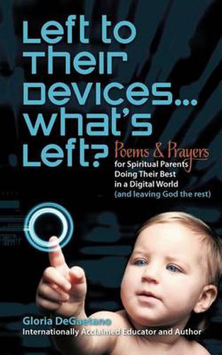 Cover image for Left to Their Devices...What's Left?: Poems and Prayers for Spiritual Parents Doing Their Best in a Digital World (and Leaving God the Rest)