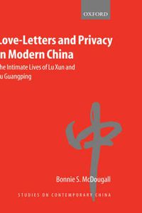 Cover image for Love-letters and Privacy in Modern China: The Intimate Lives of Lu Xun and Xu Guangping