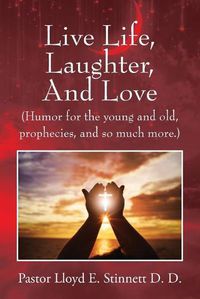 Cover image for Live Life, Laughter, And Love: (Humor for the young and old, prophecies, and so much more.)