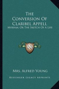 Cover image for The Conversion of Claribel Appell: Myrhaa; Or the Sketch of a Life