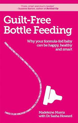 Cover image for Guilt-free Bottle Feeding: Why Your Formula-Fed Baby Can be Happy, Healthy and Smart.