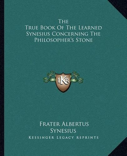 The True Book of the Learned Synesius Concerning the Philosopher's Stone