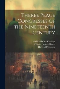 Cover image for Theree Peace Congresses of the Nineteenth Century