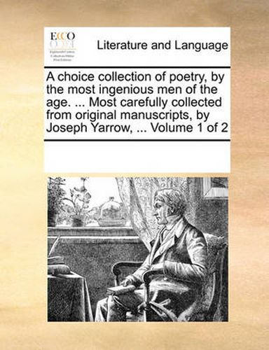 Cover image for A Choice Collection of Poetry, by the Most Ingenious Men of the Age. ... Most Carefully Collected from Original Manuscripts, by Joseph Yarrow, ... Volume 1 of 2