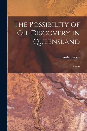 Cover image for The Possibility of Oil Discovery in Queensland: Report; 1