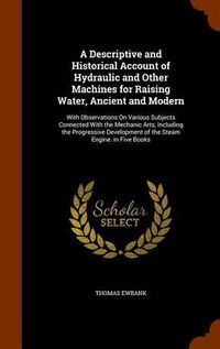 Cover image for A Descriptive and Historical Account of Hydraulic and Other Machines for Raising Water, Ancient and Modern