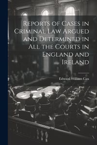 Cover image for Reports of Cases in Criminal Law Argued and Determined in All the Courts in England and Ireland