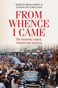 Cover image for From Whence I Came: The Kennedy Legacy in Ireland and America