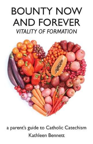 Cover image for Bounty Now and Forever: Vitality of Formation - a parent's guide to Catholic Catechism