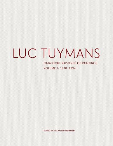 Luc Tuymans: Catalogue Raisonne of Paintings Volume I: 1978-1994