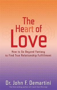 Cover image for The Heart of Love: How to Go Beyond Fantasy to Find True Relationship Fulfillment