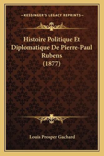 Cover image for Histoire Politique Et Diplomatique de Pierre-Paul Rubens (1877)