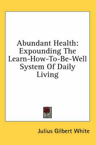 Cover image for Abundant Health: Expounding the Learn-How-To-Be-Well System of Daily Living