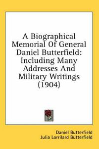 Cover image for A Biographical Memorial of General Daniel Butterfield: Including Many Addresses and Military Writings (1904)