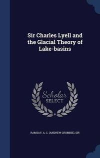 Cover image for Sir Charles Lyell and the Glacial Theory of Lake-Basins