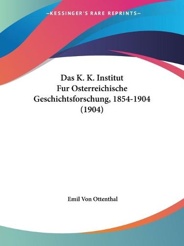 Cover image for Das K. K. Institut Fur Osterreichische Geschichtsforschung, 1854-1904 (1904)