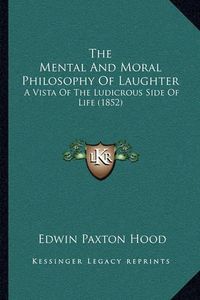 Cover image for The Mental and Moral Philosophy of Laughter: A Vista of the Ludicrous Side of Life (1852)