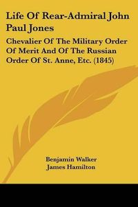 Cover image for Life of Rear-Admiral John Paul Jones: Chevalier of the Military Order of Merit and of the Russian Order of St. Anne, Etc. (1845)