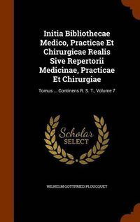 Cover image for Initia Bibliothecae Medico, Practicae Et Chirurgicae Realis Sive Repertorii Medicinae, Practicae Et Chirurgiae: Tomus ... Continens R. S. T., Volume 7