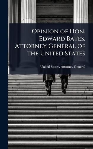 Cover image for Opinion of Hon. Edward Bates, Attorney General of the United States