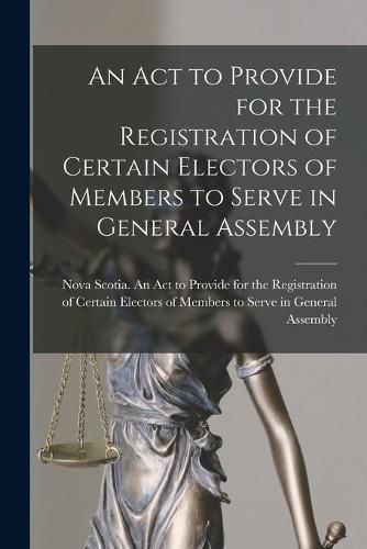 Cover image for An Act to Provide for the Registration of Certain Electors of Members to Serve in General Assembly [microform]