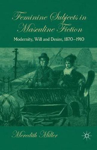 Cover image for Feminine Subjects in Masculine Fiction: Modernity, Will and Desire, 1870-1910