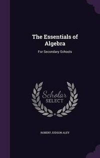 Cover image for The Essentials of Algebra: For Secondary Schools