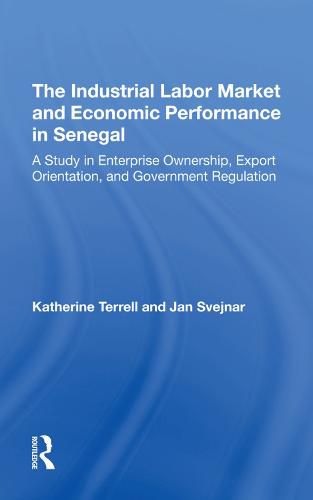 Cover image for The Industrial Labor Market and Economic Performance in Senegal: A Study in Enterprise Ownership, Export Orientation, and Government Regulation