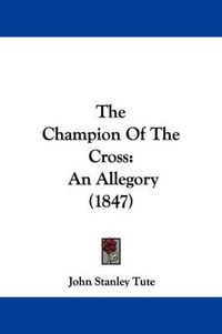 Cover image for The Champion of the Cross: An Allegory (1847)