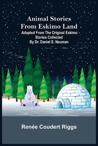 Cover image for Animal Stories from Eskimo Land; Adapted from the Original Eskimo Stories Collected by Dr. Daniel S. Neuman