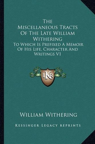 The Miscellaneous Tracts of the Late William Withering: To Which Is Prefixed a Memoir of His Life, Character and Writings V1