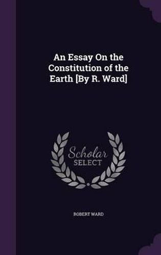 Cover image for An Essay on the Constitution of the Earth [By R. Ward]