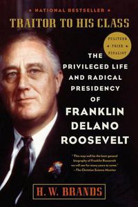 Cover image for Traitor to His Class: The Privileged Life and Radical Presidency of Franklin Delano Roosevelt