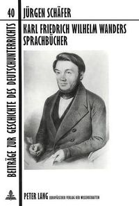 Cover image for Karl Friedrich Wilhelm Wanders Sprachbuecher: Ein Beitrag Zur Entwicklung Des Deutschen Sprachunterrichts Im 19. Jahrhundert. Zum 4. Juni 1999, Dem 120. Todestag Des Verdienstvollen -Schul- Und Volksmannes-