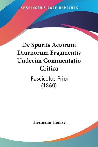 Cover image for de Spuriis Actorum Diurnorum Fragmentis Undecim Commentatio Critica: Fasciculus Prior (1860)