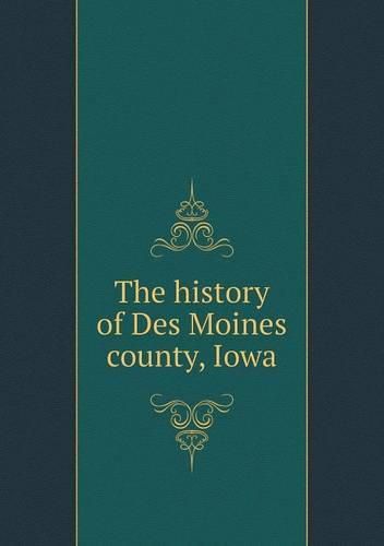 Cover image for The history of Des Moines county, Iowa