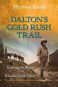 Cover image for Dalton's Gold Rush Trail: Exploring the Route of the Klondike Cattle Drives