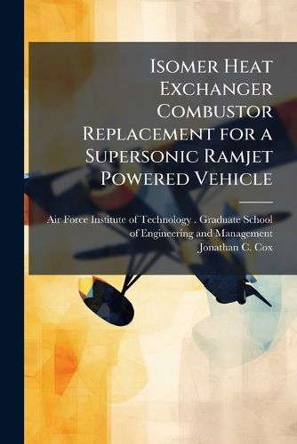Cover image for Isomer Heat Exchanger Combustor Replacement for a Supersonic Ramjet Powered Vehicle