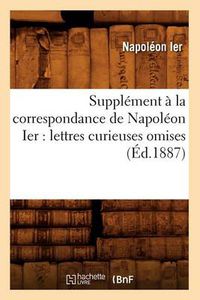 Cover image for Supplement A La Correspondance de Napoleon Ier: Lettres Curieuses Omises (Ed.1887)